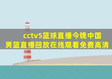 cctv5篮球直播今晚中国男篮直播回放在线观看免费高清