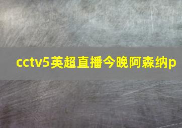 cctv5英超直播今晚阿森纳p