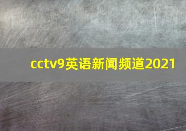 cctv9英语新闻频道2021