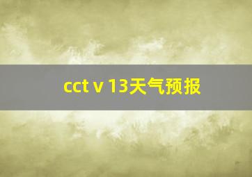 cctⅴ13天气预报