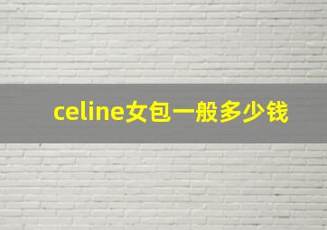 celine女包一般多少钱