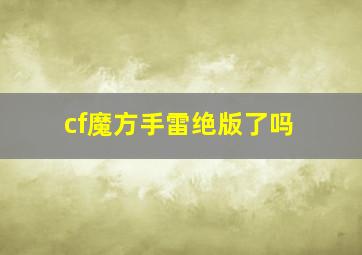 cf魔方手雷绝版了吗