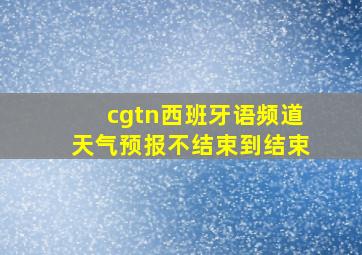 cgtn西班牙语频道天气预报不结束到结束