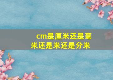 cm是厘米还是毫米还是米还是分米