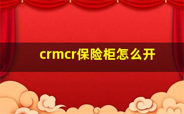 crmcr保险柜怎么开