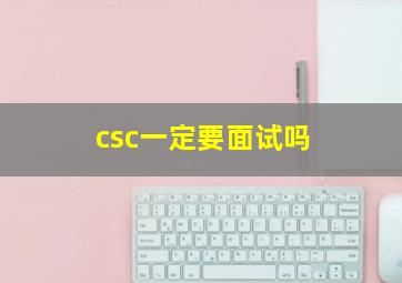 csc一定要面试吗