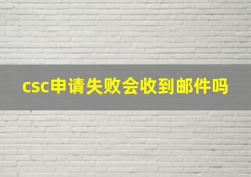 csc申请失败会收到邮件吗