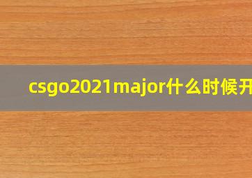 csgo2021major什么时候开始