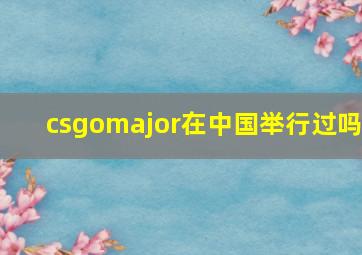 csgomajor在中国举行过吗