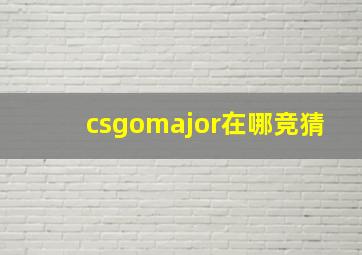 csgomajor在哪竞猜