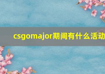 csgomajor期间有什么活动