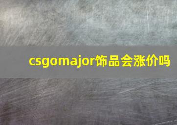 csgomajor饰品会涨价吗