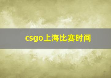 csgo上海比赛时间