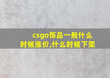 csgo饰品一般什么时候涨价,什么时候下架