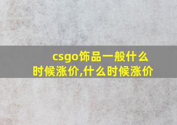 csgo饰品一般什么时候涨价,什么时候涨价