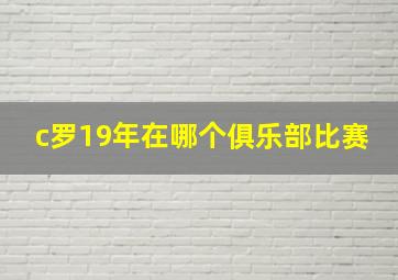 c罗19年在哪个俱乐部比赛