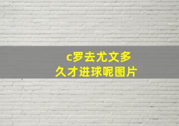 c罗去尤文多久才进球呢图片