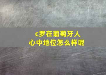 c罗在葡萄牙人心中地位怎么样呢