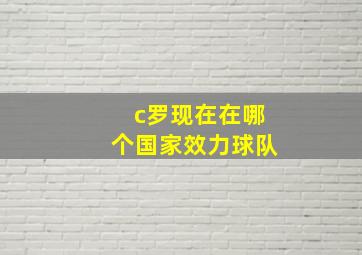 c罗现在在哪个国家效力球队