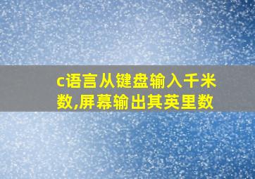 c语言从键盘输入千米数,屏幕输出其英里数