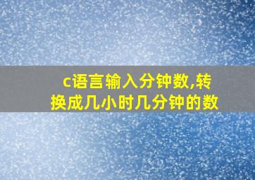 c语言输入分钟数,转换成几小时几分钟的数