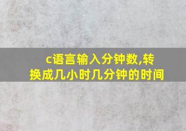 c语言输入分钟数,转换成几小时几分钟的时间