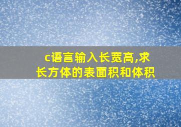 c语言输入长宽高,求长方体的表面积和体积