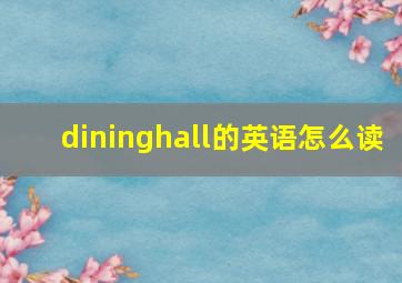 dininghall的英语怎么读