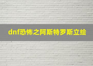 dnf恐怖之阿斯特罗斯立绘