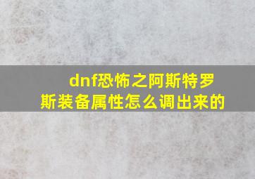 dnf恐怖之阿斯特罗斯装备属性怎么调出来的