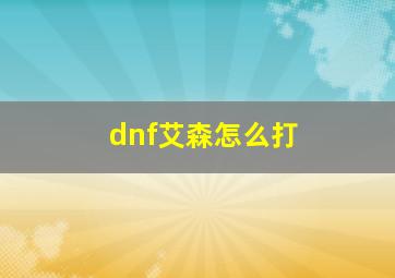 dnf艾森怎么打