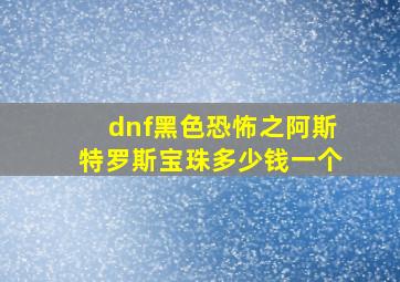 dnf黑色恐怖之阿斯特罗斯宝珠多少钱一个