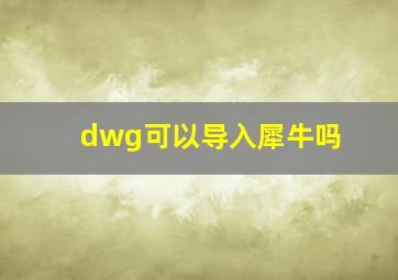 dwg可以导入犀牛吗