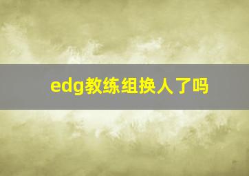 edg教练组换人了吗