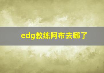 edg教练阿布去哪了