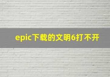 epic下载的文明6打不开