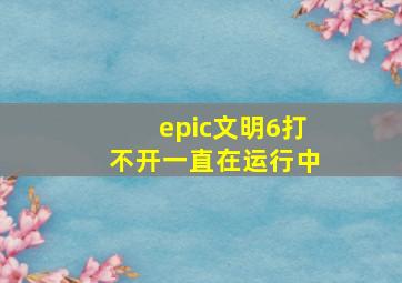 epic文明6打不开一直在运行中