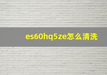 es60hq5ze怎么清洗