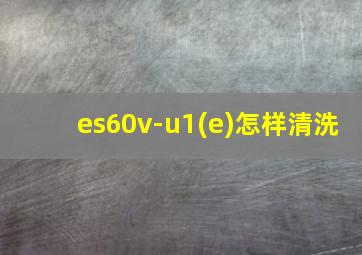 es60v-u1(e)怎样清洗