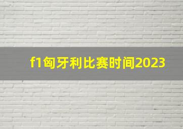 f1匈牙利比赛时间2023