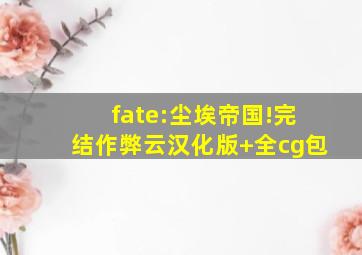 fate:尘埃帝国!完结作弊云汉化版+全cg包