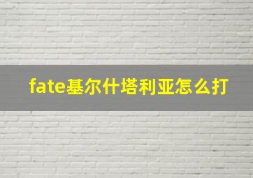 fate基尔什塔利亚怎么打