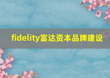 fidelity富达资本品牌建设