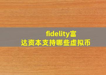 fidelity富达资本支持哪些虚拟币