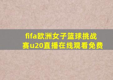 fifa欧洲女子篮球挑战赛u20直播在线观看免费