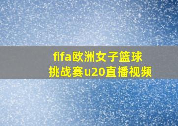 fifa欧洲女子篮球挑战赛u20直播视频