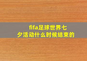 fifa足球世界七夕活动什么时候结束的