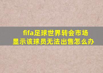 fifa足球世界转会市场显示该球员无法出售怎么办