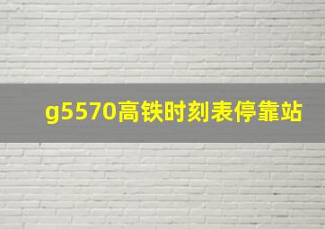 g5570高铁时刻表停靠站