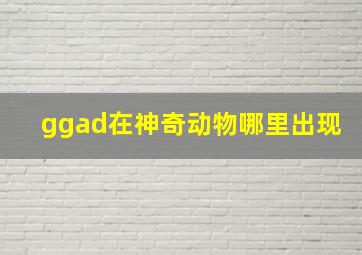 ggad在神奇动物哪里出现